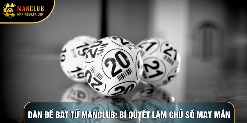 Dàn Đề Bất Tử Manclub: Bí Quyết Làm Chủ Con Số May Mắn