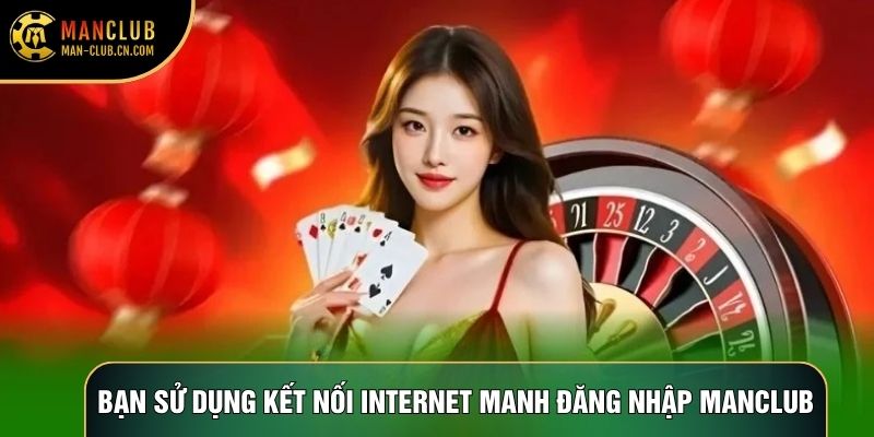 Bạn sử dụng kết nối internet manh đăng nhập Manclub
