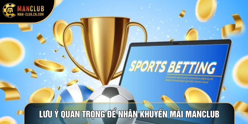 Lưu ý quan trọng để nhận khuyến mãi Manclub