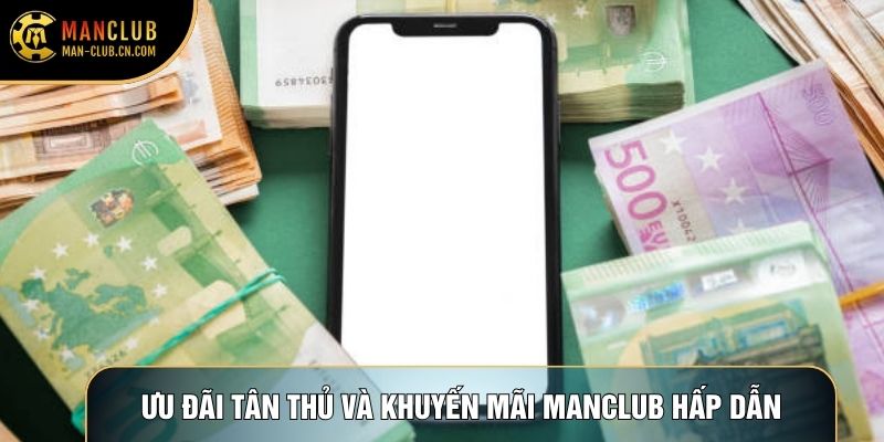 Ưu đãi tân thủ và khuyến mãi Manclub hấp dẫn