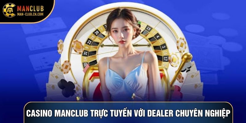 Casino Manclub trực tuyến với dealer chuyên nghiệp