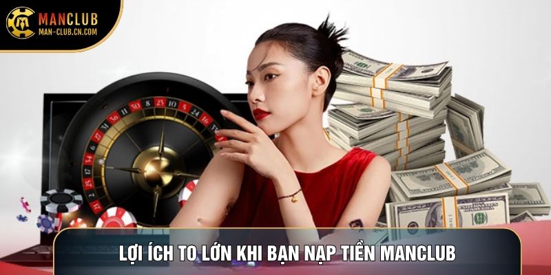 Lợi ích to lớn khi bạn nạp tiền Manclub