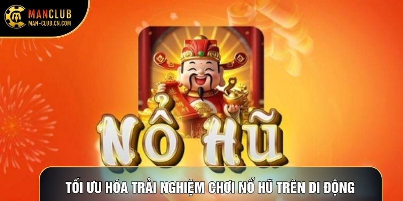 Tối ưu hóa trải nghiệm chơi nổ hũ trên di động