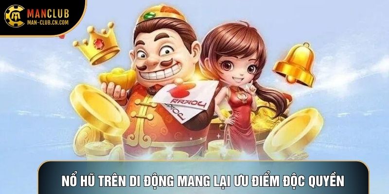 Nổ hũ trên di động mang lại ưu điểm độc quyền