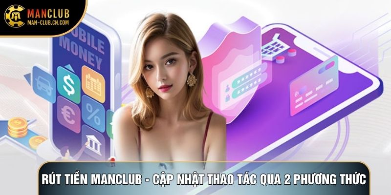 Rút tiền Manclub - Cập nhật thao tác qua 2 phương thức