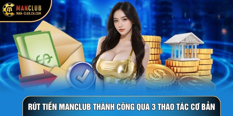 Rút tiền Manclub thành công qua 3 thao tác cơ bản