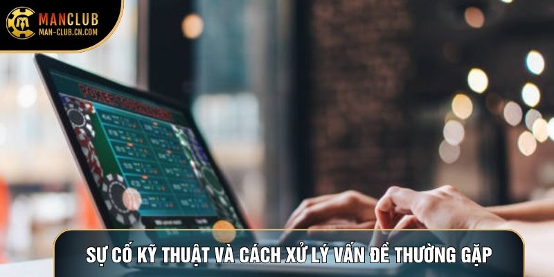 Sự cố kỹ thuật và cách xử lý vấn đề thường gặp